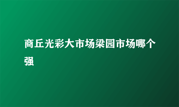 商丘光彩大市场梁园市场哪个强