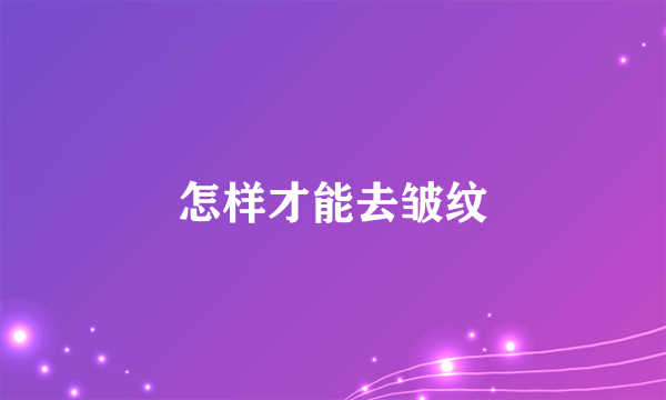 怎样才能去皱纹