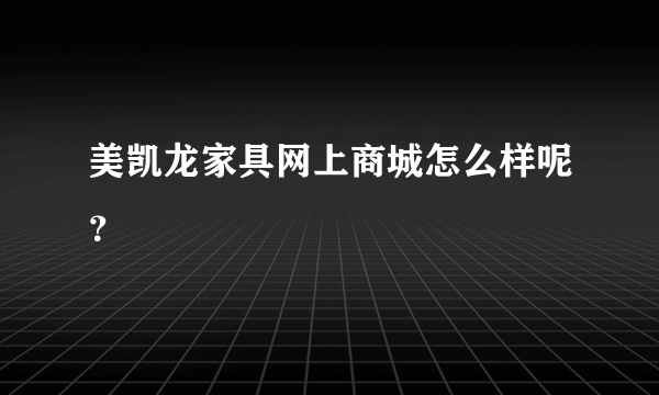 美凯龙家具网上商城怎么样呢？