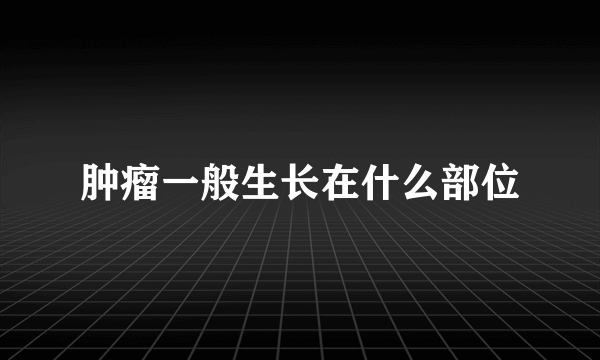 肿瘤一般生长在什么部位