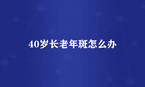 40岁长老年斑怎么办