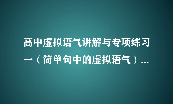 高中虚拟语气讲解与专项练习一（简单句中的虚拟语气） 高三英语上册 日常专题训练 人教版 试题下载