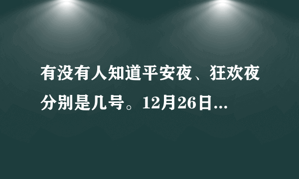 有没有人知道平安夜、狂欢夜分别是几号。12月26日是不是什么节日啊？？