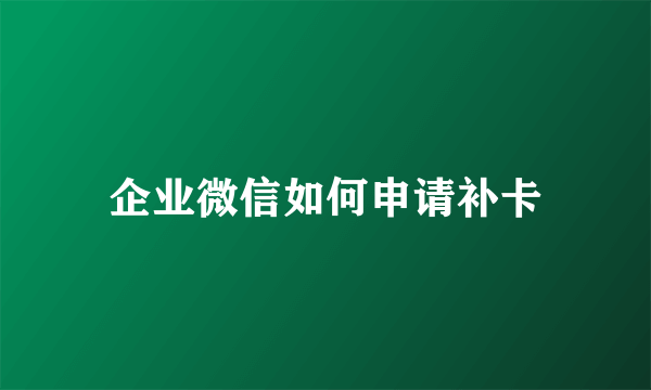 企业微信如何申请补卡