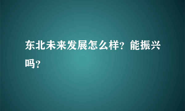 东北未来发展怎么样？能振兴吗？