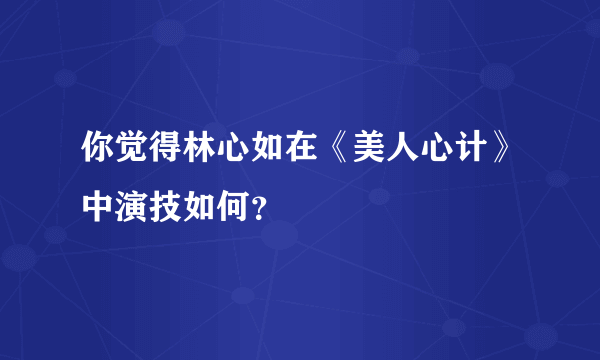 你觉得林心如在《美人心计》中演技如何？