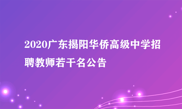 2020广东揭阳华侨高级中学招聘教师若干名公告