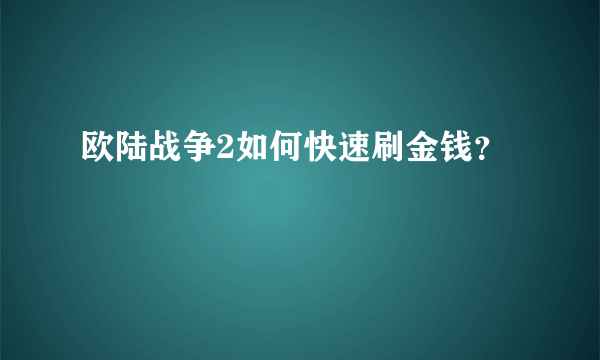 欧陆战争2如何快速刷金钱？