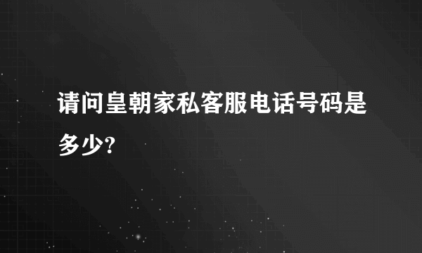 请问皇朝家私客服电话号码是多少?