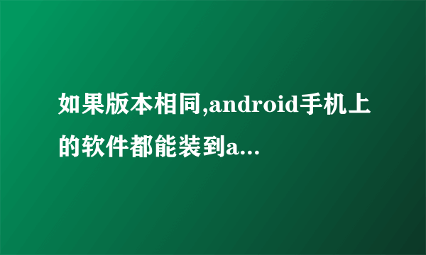 如果版本相同,android手机上的软件都能装到android平板上吗