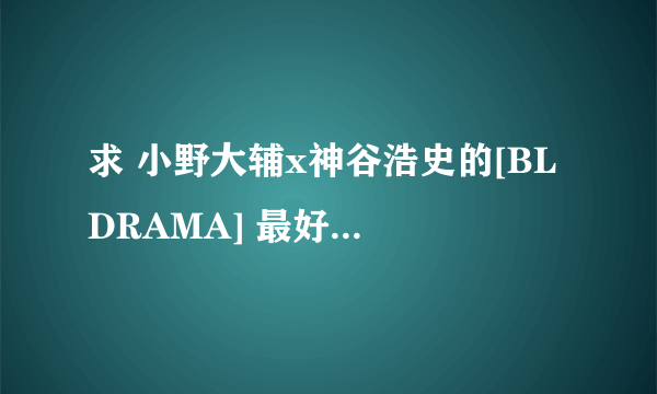 求 小野大辅x神谷浩史的[BL DRAMA] 最好带有翻译哦~