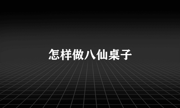 怎样做八仙桌子