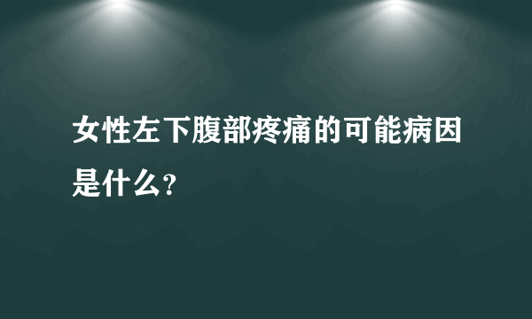 女性左下腹部疼痛的可能病因是什么？