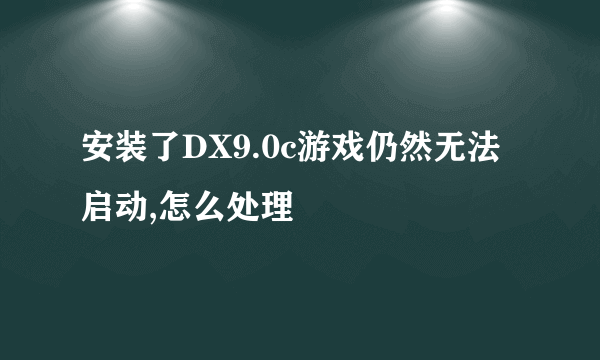 安装了DX9.0c游戏仍然无法启动,怎么处理