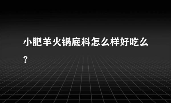 小肥羊火锅底料怎么样好吃么？