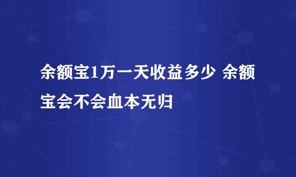 余额宝1万一天收益多少 余额宝会不会血本无归