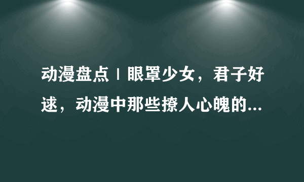 动漫盘点｜眼罩少女，君子好逑，动漫中那些撩人心魄的眼罩少女