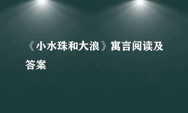 《小水珠和大浪》寓言阅读及答案