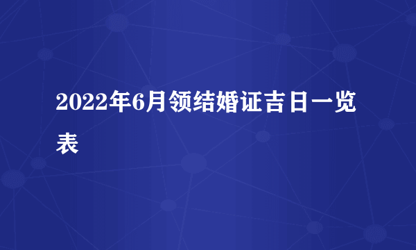 2022年6月领结婚证吉日一览表