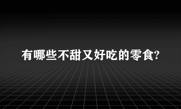 有哪些不甜又好吃的零食?