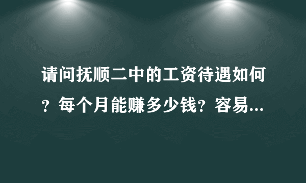 请问抚顺二中的工资待遇如何？每个月能赚多少钱？容易进吗？那里缺数学老师吗？