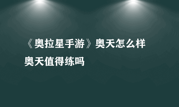 《奥拉星手游》奥天怎么样 奥天值得练吗