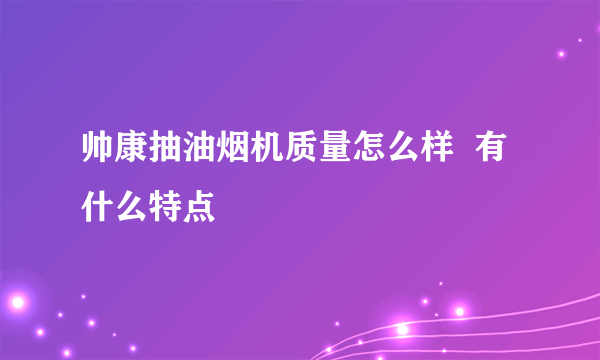 帅康抽油烟机质量怎么样  有什么特点