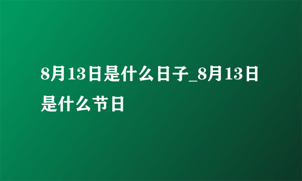 8月13日是什么日子_8月13日是什么节日