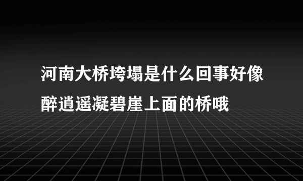 河南大桥垮塌是什么回事好像醉逍遥凝碧崖上面的桥哦