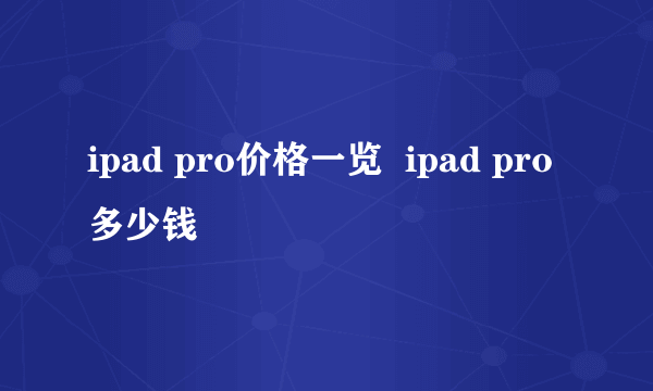 ipad pro价格一览  ipad pro多少钱