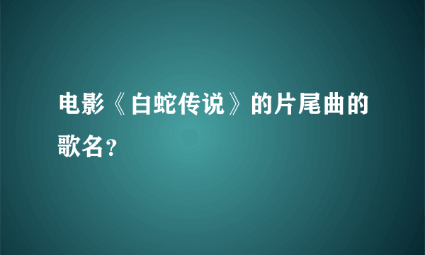 电影《白蛇传说》的片尾曲的歌名？