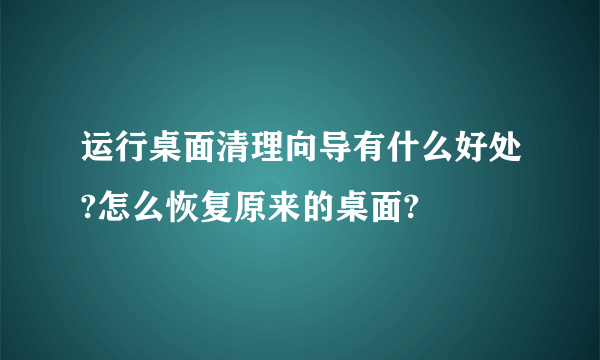 运行桌面清理向导有什么好处?怎么恢复原来的桌面?