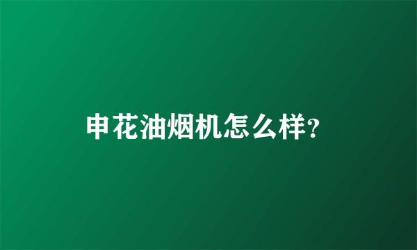 申花油烟机怎么样？