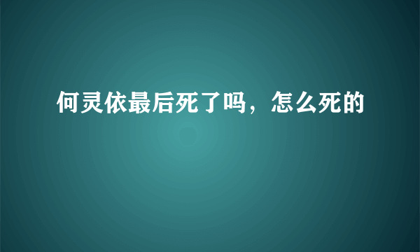 何灵依最后死了吗，怎么死的