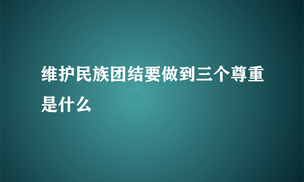 维护民族团结要做到三个尊重是什么