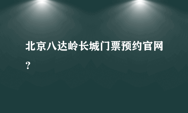 北京八达岭长城门票预约官网？