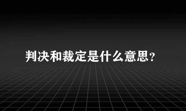 判决和裁定是什么意思？