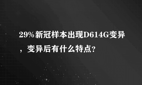 29%新冠样本出现D614G变异，变异后有什么特点？