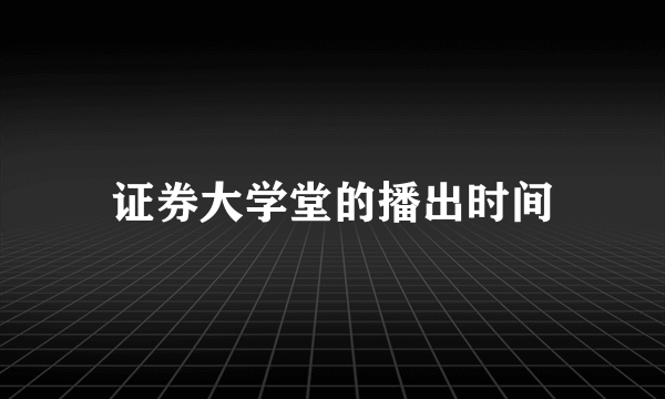 证券大学堂的播出时间