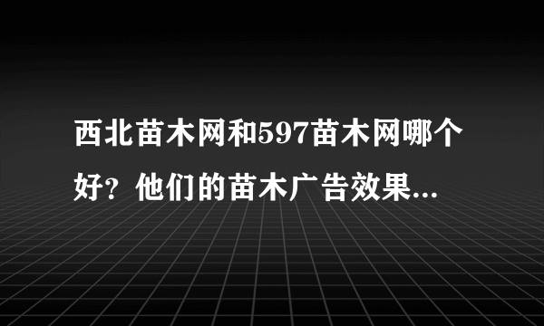 西北苗木网和597苗木网哪个好？他们的苗木广告效果怎么样？