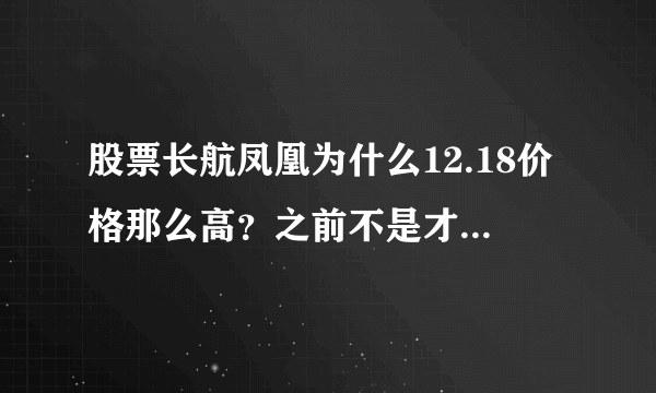 股票长航凤凰为什么12.18价格那么高？之前不是才几块吗？