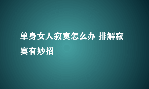 单身女人寂寞怎么办 排解寂寞有妙招