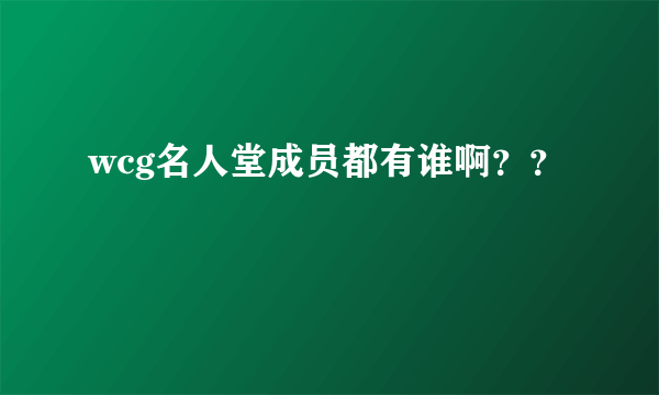 wcg名人堂成员都有谁啊？？