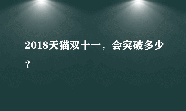 2018天猫双十一，会突破多少？