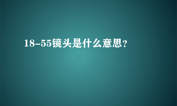 18-55镜头是什么意思？