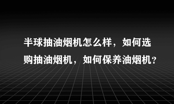 半球抽油烟机怎么样，如何选购抽油烟机，如何保养油烟机？