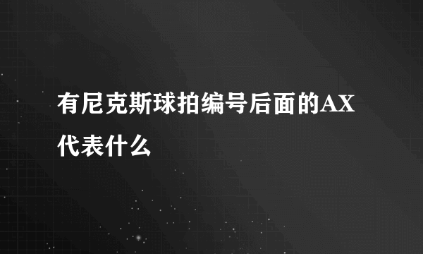 有尼克斯球拍编号后面的AX代表什么