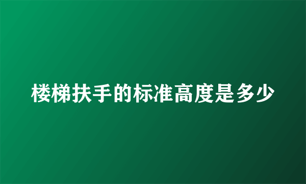 楼梯扶手的标准高度是多少