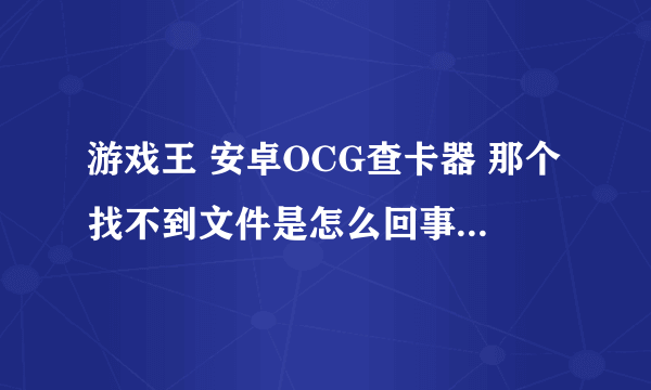 游戏王 安卓OCG查卡器 那个找不到文件是怎么回事 下载好的卡图包是放在哪里的详细点吧