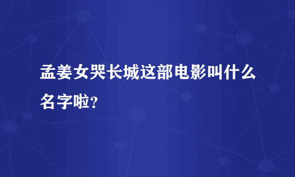 孟姜女哭长城这部电影叫什么名字啦？